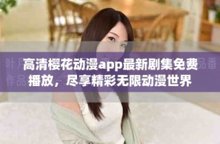 高清樱花动漫app最新剧集免费播放，尽享精彩无限动漫世界