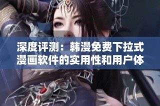 深度评测：韩漫免费下拉式漫画软件的实用性和用户体验分析