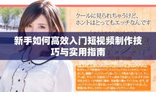 新手如何高效入门短视频制作技巧与实用指南