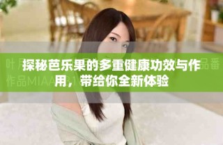 探秘芭乐果的多重健康功效与作用，带给你全新体验