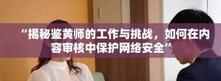 “揭秘鉴黄师的工作与挑战，如何在内容审核中保护网络安全”