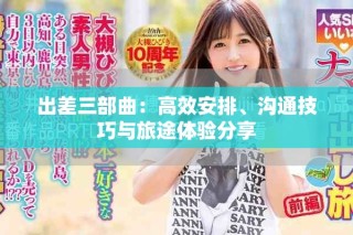 出差三部曲：高效安排、沟通技巧与旅途体验分享