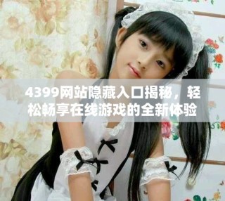 4399网站隐藏入口揭秘，轻松畅享在线游戏的全新体验