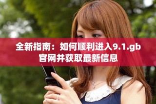 全新指南：如何顺利进入9.1.gb官网并获取最新信息