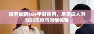 探索最新18+手游应用，尽享成人游戏的乐趣与激情体验