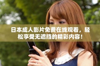 日本成人影片免费在线观看，轻松享受无遮挡的精彩内容！