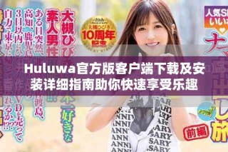 Huluwa官方版客户端下载及安装详细指南助你快速享受乐趣