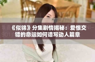 《似锦》分集剧情揭秘：爱恨交错的命运如何谱写动人篇章