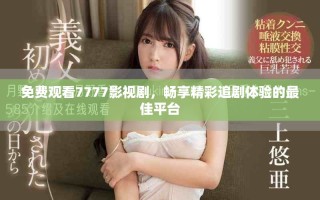 免费观看7777影视剧，畅享精彩追剧体验的最佳平台