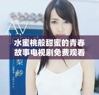 水蜜桃般甜蜜的青春故事电视剧免费观看详解