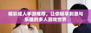 精彩成人手游推荐，让你畅享刺激与乐趣的多人游戏世界