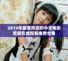 2019年最受欢迎的中文电影完整在线观看推荐合集