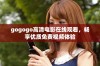 gogogo高清电影在线观看，畅享优质免费视频体验