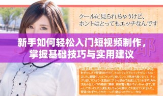 新手如何轻松入门短视频制作，掌握基础技巧与实用建议