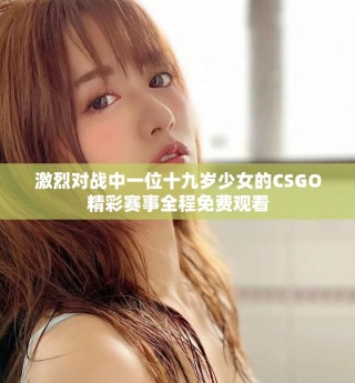 激烈对战中一位十九岁少女的CSGO精彩赛事全程免费观看