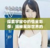 探索宇宙中的恒星影像：揭秘星际世界的美丽与奥秘