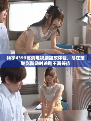 畅享4399高清电视剧播放体验，尽在策驰影院随时追剧不再等待