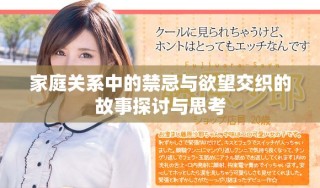 家庭关系中的禁忌与欲望交织的故事探讨与思考