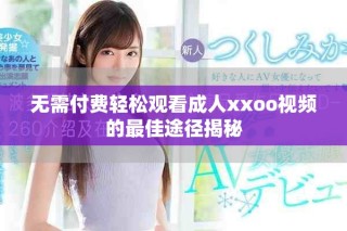 无需付费轻松观看成人xxoo视频的最佳途径揭秘