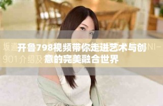 开鲁798视频带你走进艺术与创意的完美融合世界