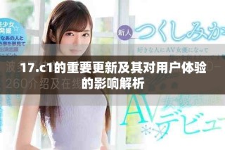 17.c1的重要更新及其对用户体验的影响解析