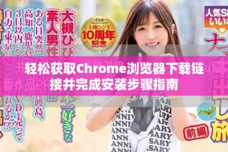轻松获取Chrome浏览器下载链接并完成安装步骤指南
