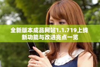 全新版本成品网站1.1.719上线 新功能与改进亮点一览