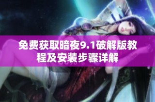 免费获取暗夜9.1破解版教程及安装步骤详解