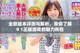 全新版本评测与解析，带你了解9 1正版游戏的魅力所在
