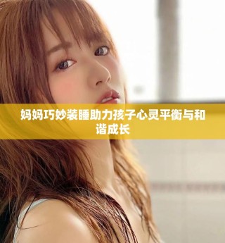 妈妈巧妙装睡助力孩子心灵平衡与和谐成长