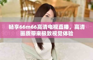 畅享66m66高清电视直播，高清画质带来极致视觉体验
