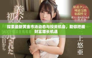 探索最新黄金市场动态与投资机会，助你把握财富增长机遇