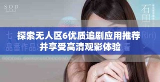 探索无人区6优质追剧应用推荐 并享受高清观影体验