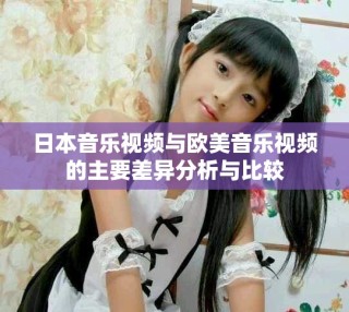 日本音乐视频与欧美音乐视频的主要差异分析与比较