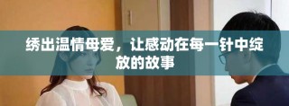 绣出温情母爱，让感动在每一针中绽放的故事