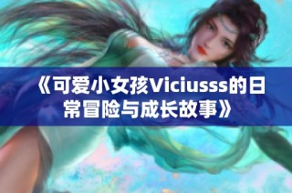 《可爱小女孩Viciusss的日常冒险与成长故事》