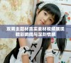 双男主题材真实素材视频展现精彩瞬间与深刻情感