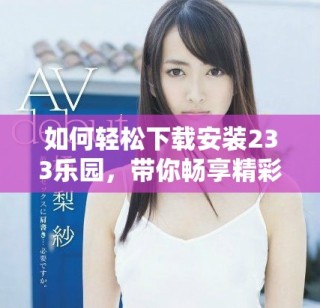 如何轻松下载安装233乐园，带你畅享精彩内容和娱乐体验