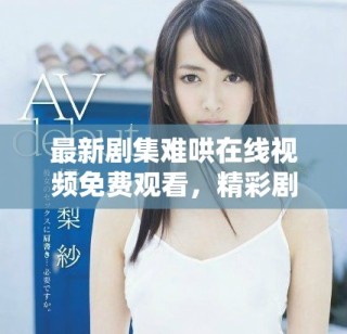 最新剧集难哄在线视频免费观看，精彩剧情引人入胜让人期待