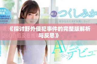 《探讨野外侵犯事件的完整版解析与反思》
