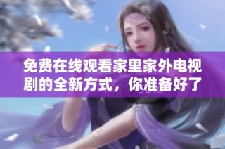 免费在线观看家里家外电视剧的全新方式，你准备好了吗