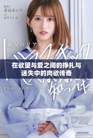 在欲望与爱之间的挣扎与迷失中的肉欲传奇