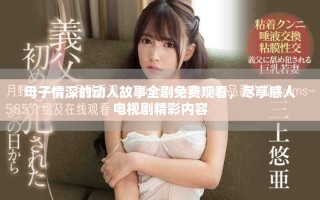 母子情深的动人故事全剧免费观看，尽享感人电视剧精彩内容