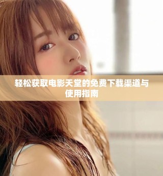 轻松获取电影天堂的免费下载渠道与使用指南