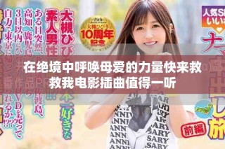 在绝境中呼唤母爱的力量快来救救我电影插曲值得一听