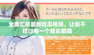 全面汇总最新吃瓜视频，让你不错过每一个精彩瞬间