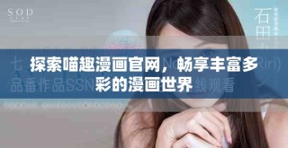 探索喵趣漫画官网，畅享丰富多彩的漫画世界