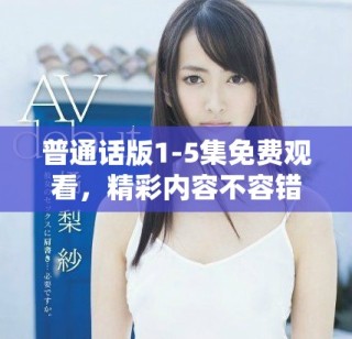 普通话版1-5集免费观看，精彩内容不容错过