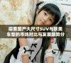 探索国产大尺寸SUV与欧美车型的市场对比与发展趋势分析