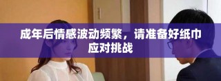成年后情感波动频繁，请准备好纸巾应对挑战